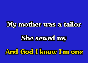 My mother was a tailor
She sewed my
And God I know I'm one