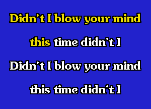 Didn't I blow your mind
this time didn't I
Didn't I blow your mind

this time didn't I