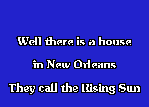 Well there is a house

in New Orleans

They call the Rising Sun
