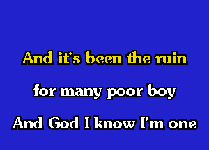 And it's been the ruin
for many poor boy

And God I know I'm one