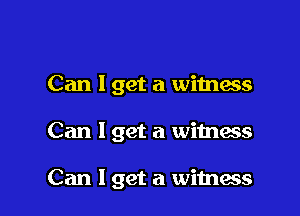 Can I get a witness

Can I get a witness

Can I get a wimess