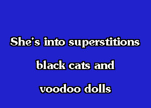 She's into superstitions

black cats and

voodoo dolls