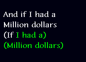 And ifI had a
Million dollars

(IfI had a)
(Million dollars)