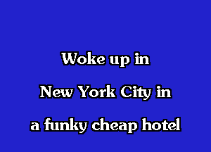 Woke up in

New York City in

a funky cheap hotel