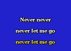 Never never

never let me go

never let me go