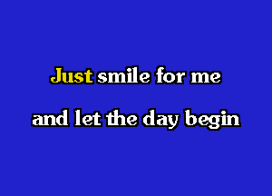 Just smile for me

and let the day begin