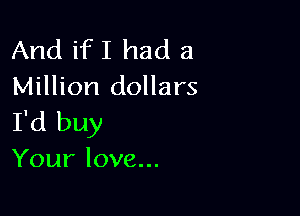 Andifllnuia
Million dollars

I'd buy
Your love...