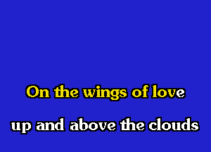 0n the wings of love

up and above the clouds