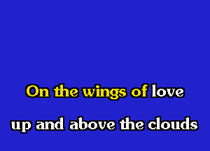 0n the wings of love

up and above the clouds
