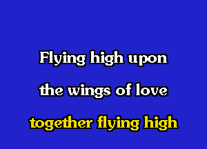 Flying high upon

the wings of love

together flying high