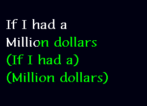 If I had a
Million dollars

(IfI had a)
(Million dollars)