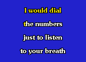 I would dial

the numbers

just to listen

to your breath