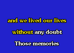 and we lived our lives

without any doubt

Those memories