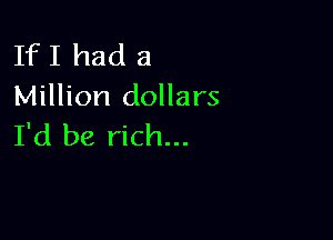If I had a
Million dollars

I'd be rich...
