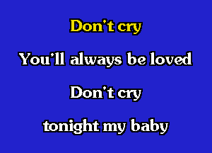 Don't cry
You'll always be loved

Don't cry

tonight my baby