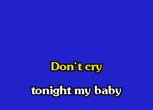 Don't cry

tonight my baby