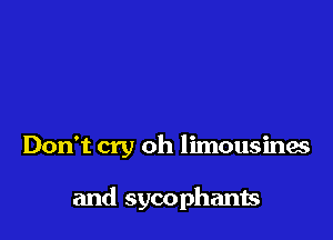 Don't cry oh limousines

and sycophants