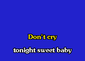 Don't cry

tonight sweet baby