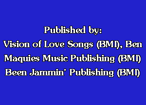 Published hm
Vision of Love Songs (BMI), Ben
Maquiw Music Publishing (BMI)
Been Jammin' Publishing (BMI)