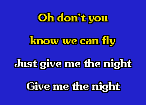 Oh don't you
know we can fly
Just give me the night

Give me the night