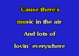 'Cause there's

music in the air

And lots of

lovin' everywhere