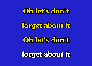 Oh let's don't
forget about it

Oh let's don't

forget about it