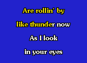 Are rollin' by

like thunder now
As I look

in your eyes