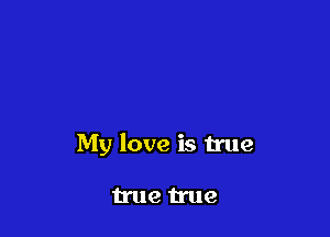 My love is true

true true