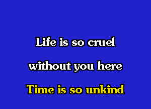 Life is so cruel

without you here

Time is so unkind