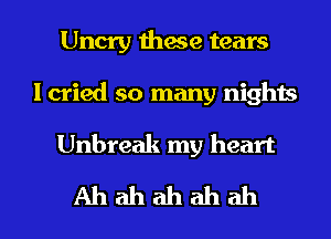 Uncry these tears
I cried so many nighis

Unbreak my heart

Ahahahahah l