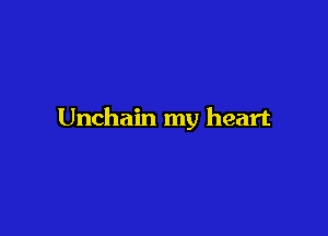 Unchain my heart