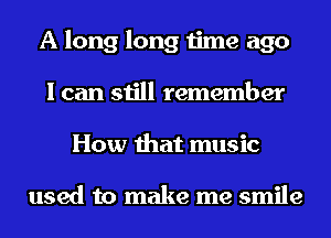 A long long time ago
I can still remember
How that music

used to make me smile