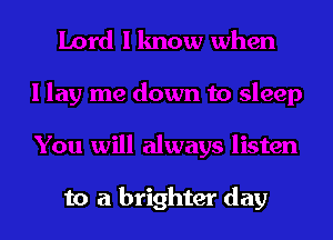 to a brighter day