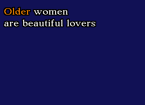 Older women
are beautiful lovers