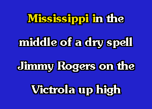 Mississippi in the
middle of a dry spell
Jimmy Rogers on the

Victrola up high