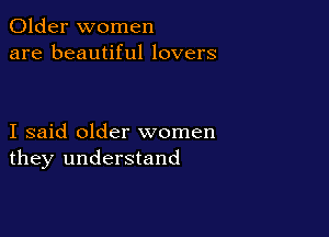 Older women
are beautiful lovers

I said older women
they understand