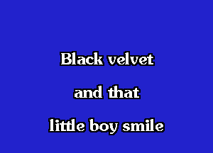 Black velvet

and that

litlie boy smile