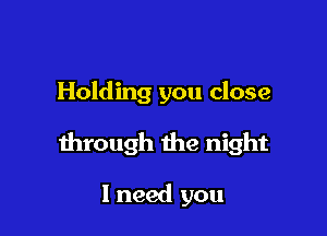 Holding you close

through the night

I need you