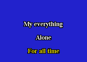 My evelything

Alone

For all time