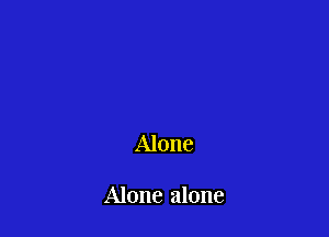 Alone

Alone alone