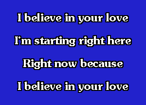 I believe in your love
I'm starting right here
Right now because

I believe in your love