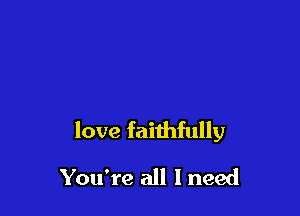 love faithfully

You're all I need