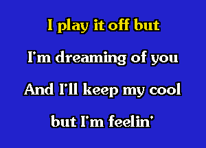 I play it off but

I'm dreaming of you

And I'll keep my cool

but I'm feelin'