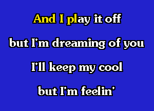 And 1 play it off

but I'm dreaming of you

I'll keep my cool

but I'm feelin'