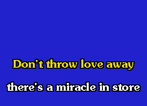 Don't throw love away

there's a miracle in store