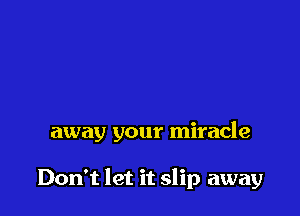 away your miracle

Don't let it slip away