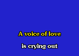 A voice of love

is crying out