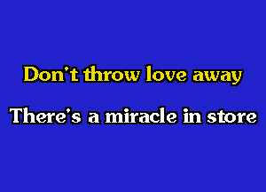 Don't throw love away

There's a miracle in store