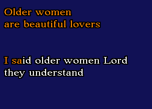 Older women
are beautiful lovers

I said older women Lord
they understand