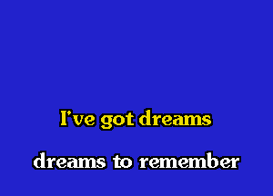 I've got dreams

dreams to remember